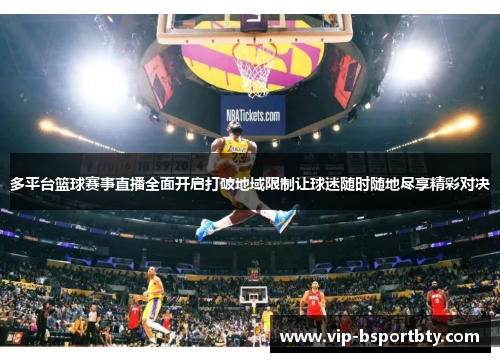 多平台篮球赛事直播全面开启打破地域限制让球迷随时随地尽享精彩对决