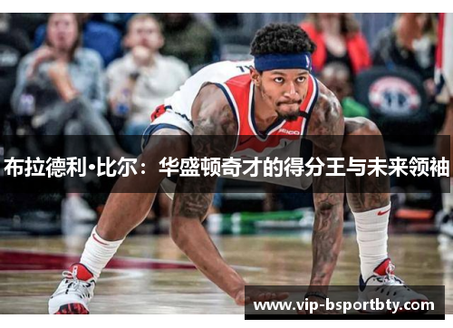 布拉德利·比尔：华盛顿奇才的得分王与未来领袖