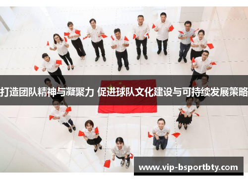 打造团队精神与凝聚力 促进球队文化建设与可持续发展策略