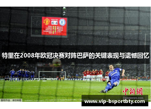 特里在2008年欧冠决赛对阵巴萨的关键表现与遗憾回忆