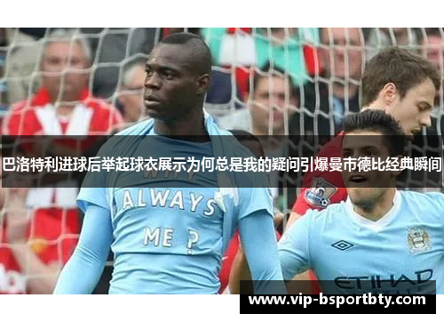 巴洛特利进球后举起球衣展示为何总是我的疑问引爆曼市德比经典瞬间