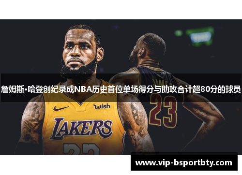 詹姆斯·哈登创纪录成NBA历史首位单场得分与助攻合计超80分的球员