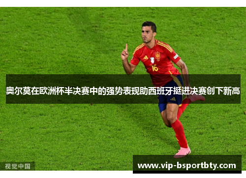 奥尔莫在欧洲杯半决赛中的强势表现助西班牙挺进决赛创下新高