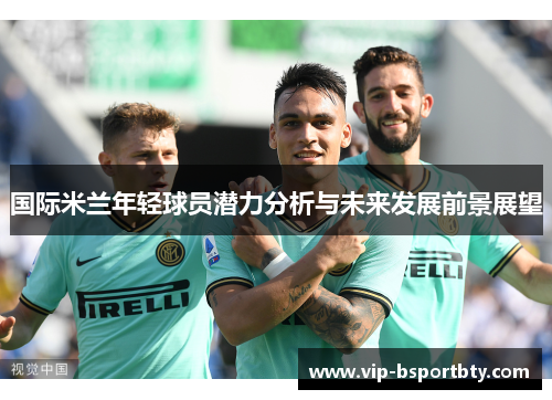 国际米兰年轻球员潜力分析与未来发展前景展望