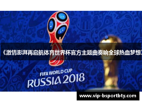 《激情澎湃再启航体育世界杯官方主题曲奏响全球热血梦想》