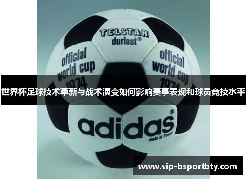 世界杯足球技术革新与战术演变如何影响赛事表现和球员竞技水平
