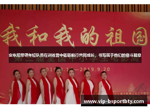 安东尼带领年轻队员在训练营中砥砺前行共同成长，书写属于他们的奋斗篇章