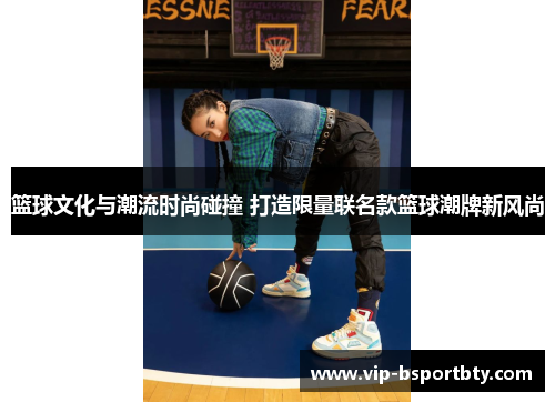 篮球文化与潮流时尚碰撞 打造限量联名款篮球潮牌新风尚