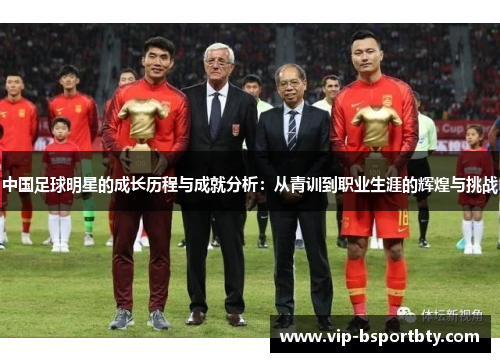 中国足球明星的成长历程与成就分析：从青训到职业生涯的辉煌与挑战