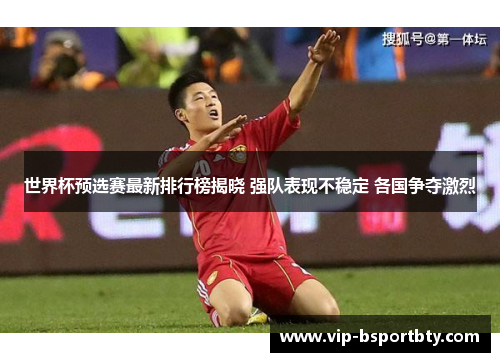 世界杯预选赛最新排行榜揭晓 强队表现不稳定 各国争夺激烈