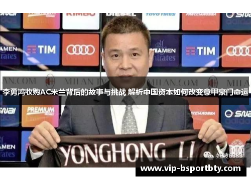 李勇鸿收购AC米兰背后的故事与挑战 解析中国资本如何改变意甲豪门命运