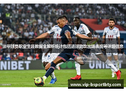 法甲球员职业生涯数据全解析统计包括进球助攻出场表现等详细信息
