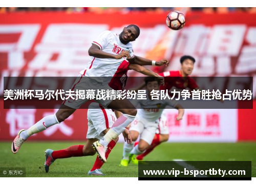 美洲杯马尔代夫揭幕战精彩纷呈 各队力争首胜抢占优势