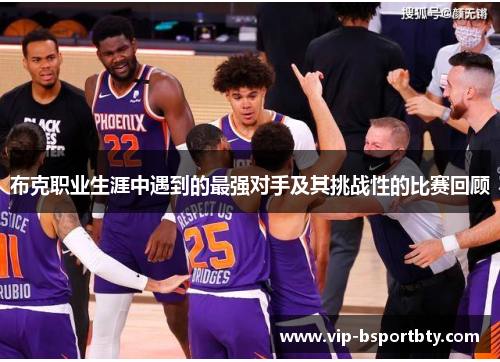 布克职业生涯中遇到的最强对手及其挑战性的比赛回顾