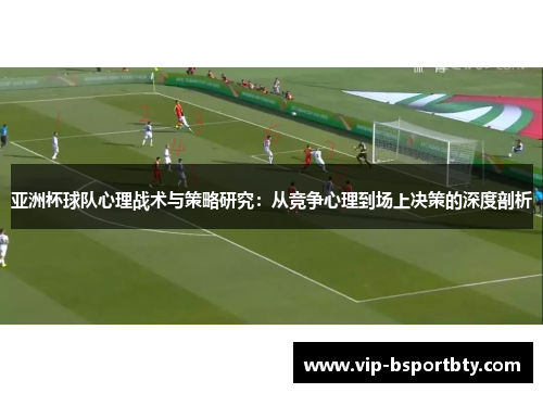 亚洲杯球队心理战术与策略研究：从竞争心理到场上决策的深度剖析