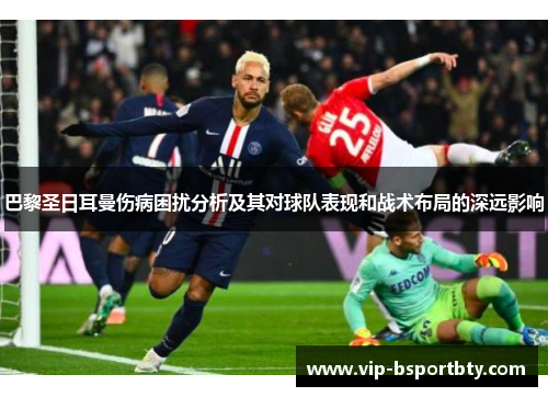巴黎圣日耳曼伤病困扰分析及其对球队表现和战术布局的深远影响
