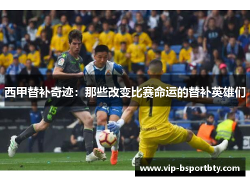 西甲替补奇迹：那些改变比赛命运的替补英雄们