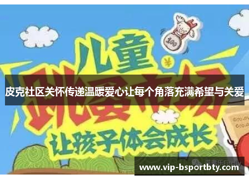 皮克社区关怀传递温暖爱心让每个角落充满希望与关爱