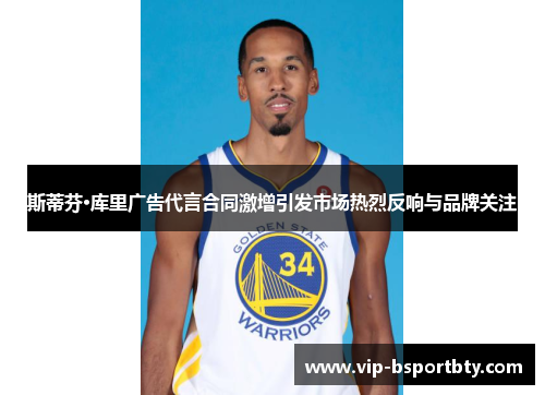 斯蒂芬·库里广告代言合同激增引发市场热烈反响与品牌关注