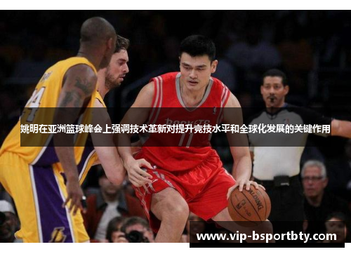 姚明在亚洲篮球峰会上强调技术革新对提升竞技水平和全球化发展的关键作用