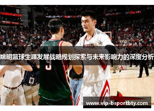 姚明篮球生涯发展战略规划探索与未来影响力的深度分析