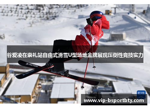 谷爱凌在崇礼站自由式滑雪U型场地金牌展现压倒性竞技实力