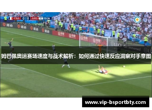姆巴佩奥运赛场速度与战术解析：如何通过快速反应洞察对手意图