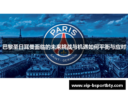 巴黎圣日耳曼面临的未来挑战与机遇如何平衡与应对