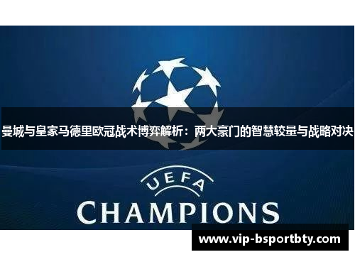 曼城与皇家马德里欧冠战术博弈解析：两大豪门的智慧较量与战略对决