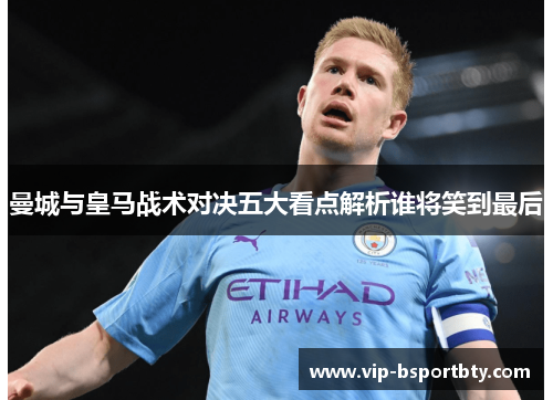 曼城与皇马战术对决五大看点解析谁将笑到最后