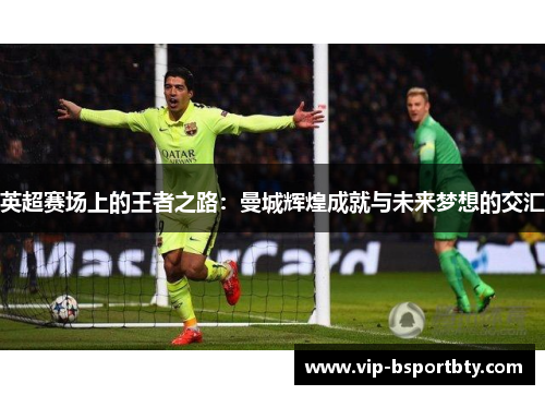 英超赛场上的王者之路：曼城辉煌成就与未来梦想的交汇
