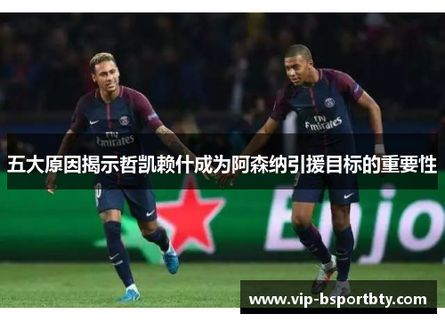 五大原因揭示哲凯赖什成为阿森纳引援目标的重要性