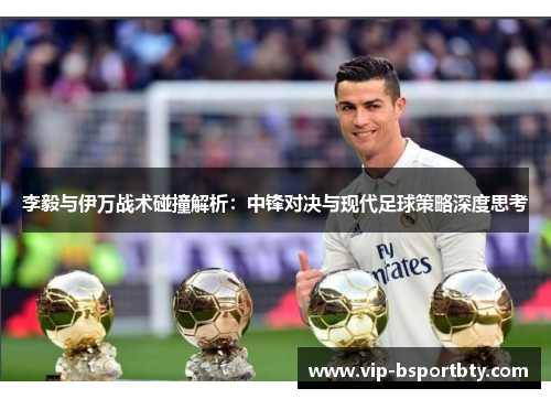 李毅与伊万战术碰撞解析：中锋对决与现代足球策略深度思考