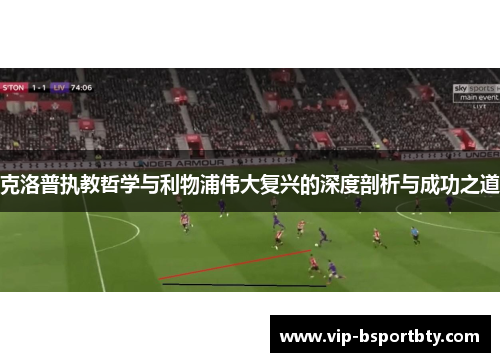 克洛普执教哲学与利物浦伟大复兴的深度剖析与成功之道