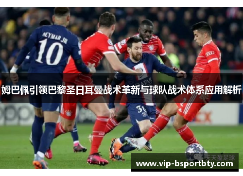 姆巴佩引领巴黎圣日耳曼战术革新与球队战术体系应用解析
