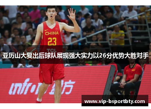 亚历山大复出后球队展现强大实力以26分优势大胜对手