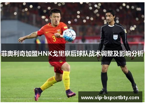 菲奥利奇加盟HNK戈里察后球队战术调整及影响分析