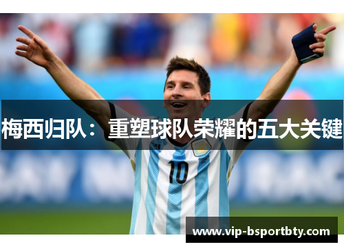 梅西归队：重塑球队荣耀的五大关键
