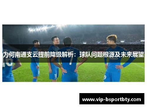 为何南通支云提前降级解析：球队问题根源及未来展望