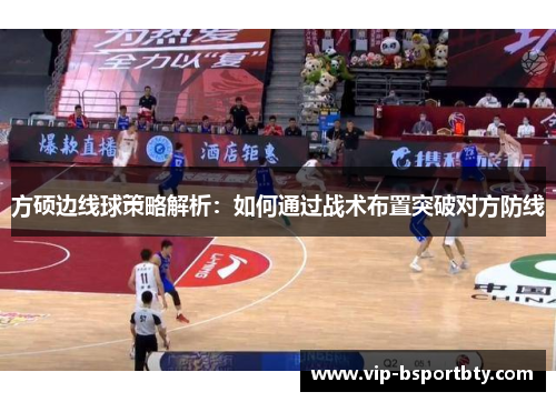 方硕边线球策略解析：如何通过战术布置突破对方防线