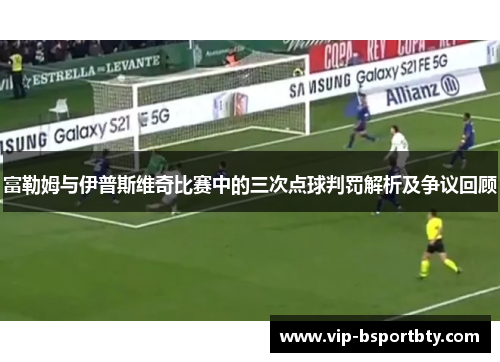 富勒姆与伊普斯维奇比赛中的三次点球判罚解析及争议回顾