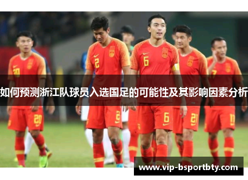 如何预测浙江队球员入选国足的可能性及其影响因素分析