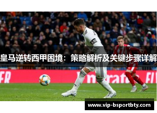 皇马逆转西甲困境：策略解析及关键步骤详解