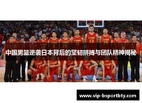 中国男篮逆袭日本背后的坚韧拼搏与团队精神揭秘