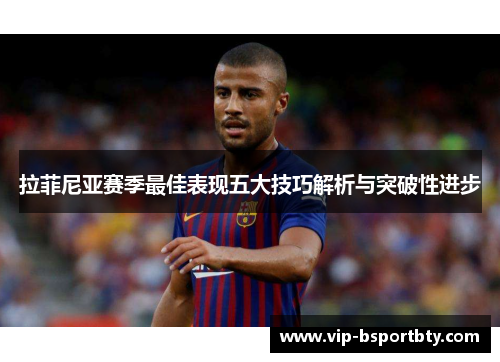 拉菲尼亚赛季最佳表现五大技巧解析与突破性进步