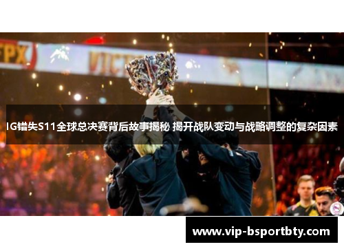 IG错失S11全球总决赛背后故事揭秘 揭开战队变动与战略调整的复杂因素