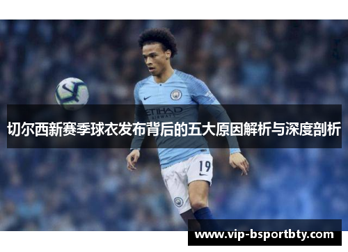 切尔西新赛季球衣发布背后的五大原因解析与深度剖析
