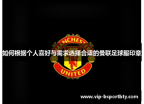 如何根据个人喜好与需求选择合适的曼联足球服印章