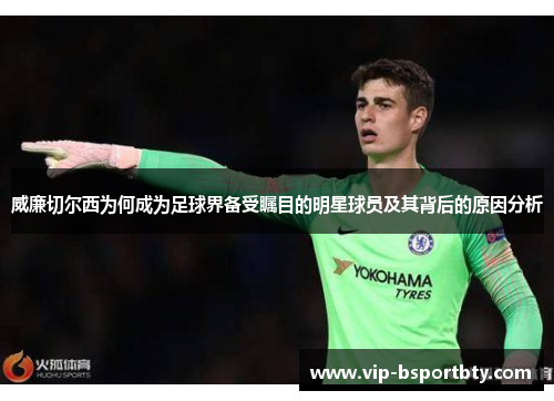 威廉切尔西为何成为足球界备受瞩目的明星球员及其背后的原因分析