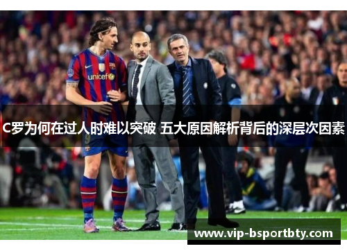 C罗为何在过人时难以突破 五大原因解析背后的深层次因素